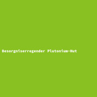Besorgniserregender Plutonium-Hut